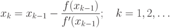 x_k=x_{k-1}-\frac{f(x_{k-1})}{f'(x_{k-1})};\quad k=1,2,\ldots