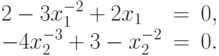 \begin{array}{lrl}
 2-3 x_{1}^{-2}+2 x_{1}&=&0, \\
  -4 x_{2}^{-3}+3-x_{2}^{-2}&=&0. 
  \end{array}