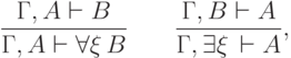 \frac{\Gamma, A\vdash B\mathstrut}
        {\Gamma, A \vdash \forall\xi\,B\mathstrut}
\qquad
\frac{\Gamma, B\vdash A\mathstrut}
        {\Gamma, \exists\xi\,\vdash A\mathstrut},