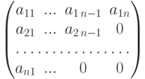 \begin{pmatrix}
a_{11} & ... & a_{1\,n-1} & a_{1n}\\
a_{21} & ... & a_{2\,n-1} & 0\\
\hdotsfor{4}\\
a_{n1} & ... & 0 & 0
\end{pmatrix}