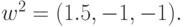 w^2 =
(1.5, - 1, - 1).