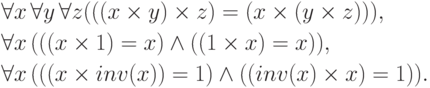 \begin{align*}
&\forall x\,\forall y\,\forall z
(((x\times y)\times z)=(x\times(y\times z))),\\
&\forall x\, (((x\times 1)= x)\land((1\times x)=x)),\\
&\forall x\, (((x\times inv(x))= 1)\land((inv(x)\times x)=1)).
\end{align*}