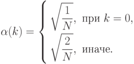 \alpha(k)=
\left\{
\begin{aligned}
&\sqrt{\frac1N},\text{ при }k=0,\\
&\sqrt{\frac2N},\text{ иначе}.
\end{aligned}
\right
