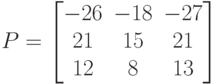 P=\left[\begin{matrix}-26&-18&-27\\21&15&21\\12&8&13\end{matrix}\right]