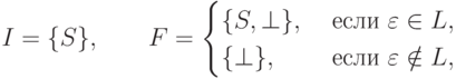 I = \{ S \} ,\qquad
F =
\begin{cases}
\{ S , \bot \}, &\mathspace\text{если}\mathspace \varepsilon \in L ,\\
\{ \bot \}, &\mathspace\text{если}\mathspace \varepsilon \notin L ,
\end{cases}