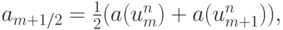 $  a_{m + 1/2} = \frac{1}{2}(a(u_m^{n} ) + a(u_{m + 1}^{n} )),  $