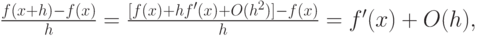 $ \frac {f(x + h ) - f(x)}{h} = \frac {[f(x) + hf^{\prime}(x) + O(h^2)] - f(x)}{h} = f^{\prime}(x) + O(h), $