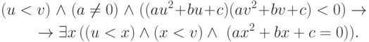 \begin{multline*} 
(u<v)\ \land\ (a\ne 0)\ \land\ ((au^2+bu+c)(av^2+bv+c)<0) \to\\ 
\to\exists x\, ((u<x)\land (x<v)\land\ (ax^2+bx+c=0)). 
\end{multline*} 
