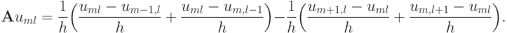 {\mathbf{A}}u_{ml} = \frac{1}{h} \Bigl({\frac{{u_{ml} - 
u_{m - 1, l}}}{h} + \frac{{u_{ml} - u_{m, l - 1}}}{h}} \Bigr) - \frac{1}{h} \Bigl({\frac{{u_{m + 1, l}  - u_{ml}}}{h} + \frac{{u_{m, l + 1}  - u_{ml}}}{h}} \Bigr).