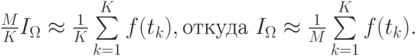 $  \frac{M}{K}I_\Omega    \approx  \frac{1}{K}\sum\limits_{k = 1}^{K}{f(t_k)}, \mbox{откуда } I_\Omega    \approx  \frac{1}{M}\sum\limits_{k = 1}^{K}{f(t_k)}  . $