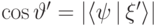 \cos\vartheta'=|\langle \psi\,|\, \xi'\rangle|