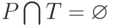 P \bigcap T=\varnothing