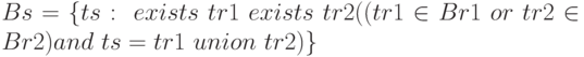 Bs = \{  ts: \ exists \ tr1 \ exists \ tr2 ((tr1 \in Br1 \ or \ tr2 \in Br2) and \ ts = tr1 \ union \ tr2)\}