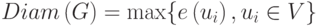 Diam\left(G\right) = \max\lbrace{e\left(u_i\right), u_i\in V\rbrace}