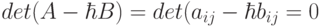 det(A-\hbar B)=det(a_{ij}-\hbar b_{ij}=0