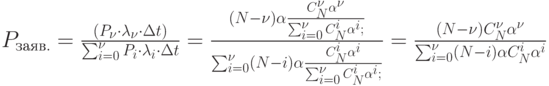 P_{заяв.}=\frac{(P_{\nu }\cdot \lambda _{\nu }\cdot \Delta t)}{ \sum\nolimits_{i=0}^{\nu }P_i \cdot \lambda _i \cdot \Delta t}=\frac{(N-\nu )\alpha \frac{C_N^{\nu }\alpha ^{\nu }}{\sum\nolimits_{i=0}^{\nu }C_N^i\alpha ^i;}}{\sum\nolimits_{i=0}^{\nu }(N-i)\alpha \frac{C_N^i\alpha ^i}{\sum\nolimits_{i=0}^{\nu }C_N^i\alpha ^i;}}=\frac{(N-\nu )C_N^{\nu }\alpha ^{\nu}}{\sum\nolimits_{i=0}^{\nu }(N-i)\alpha C_N^i\alpha ^i}