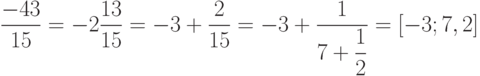 \dfrac{-43}{15}=-2\dfrac{13}{15}=-3+\dfrac{2}{15}=-3+\dfrac{1}{7+\dfrac{1}{2}}=[-3;7,2] 