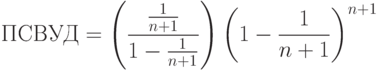 ПСВУД = \left(\frac{\frac{1}{n+1}}{1-\frac{1}{n+1}}\right) \left(1-\frac{1}{n+1} \right)^{n+1}