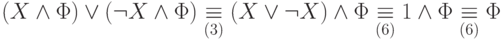 (X \wedge \Phi) \vee (\neg X \wedge \Phi) \underset{(3)}{\equiv}
        (X \vee \neg X) \wedge \Phi \underset{(6)}{\equiv} 1 \wedge \Phi
        \underset{(6)}{\equiv} \Phi