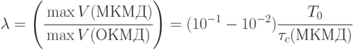 \lambda = 
\Max \left ( \cfrac{\max V(МКМД)}{ \max V(ОКМД)} \right ) = 
(10^{-1} - 10^{-2}) \cfrac{T_0}{\tau_c(МКМД)}