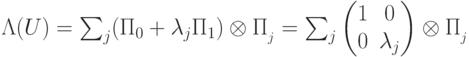 \Lambda(U)=\sum_{j} (\Pi_0+\lambda_j\Pi_1)\otimes\Pi_{\calL_j}= \sum_{j}^{} \begin{pmatrix} 1&0\\ 0&\lambda_j \end{pmatrix} \otimes\Pi_{\calL_j}