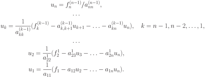 \begin{gather*}
u_n  = f_n^{(n - 1)}/a_{nn}^{(n - 1)},  \\
\ldots  \\
u_k = \frac{1}{a_{kk}^{(k - 1)}}(f_k^{(k - 1)}- a_{k,k + 1}^{(k - 1)}u_{k + 1}- \ldots  - a_{kn}^{(k - 1)}u_n ),\quad k = n - 1, n - 2, \ldots , 1,  \\
\ldots  \\ 
u_2  = \frac{1}{a_{22}^1}(f_2^1  - a_{23}^1 u_3  -  \ldots  - a_{2n}^1 u_n ), \\ 
u_1  = \frac{1}{a_{11}}(f_1  - a_{12}u_2  -  \ldots  - a_{1n}u_n ).
\end{gather*} 