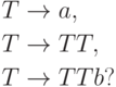 \begin{align*}
T \; & {\to} \; a , \\
T \; & {\to} \; T T , \\
T \; & {\to} \; T T b ?
\end{align*}