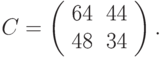 C=\left(
\begin{tabular}{ll}
64 & 44\\
48 & 34
\end{tabular}
\right).