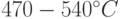 470-540^{\circ}C