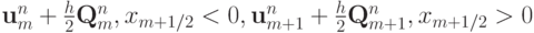 $  \mathbf{u}_m^{n} + \frac{h}{2} \mathbf{Q}_m^{n}, x_{m + 1/2} < 0, \mathbf{u}_{m + 1}^{n} + \frac{h}{2} \mathbf{Q}_{m + 1}^{n}, x_{m + 1/2} > 0 
  $