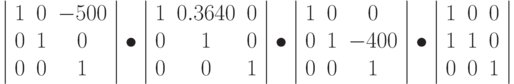 \left | \begin{array}{ccc}
1 & 0 & -500\\
0 & 1 & 0\\
0 & 0 & 1
\end{array}
\right | \bullet
\left | \begin{array}{ccc}
1 & 0.3640 & 0\\
0 & 1 & 0\\
0 & 0 & 1
\end{array}
\right | \bullet \left | \begin{array}{ccc}
1 & 0 & 0\\
0 & 1 & -400\\
0 & 0 & 1
\end{array}
\right | \bullet
\left | \begin{array}{ccc}
1 & 0 & 0\\
1 & 1 & 0\\
0 & 0 & 1
\end{array}
\right |