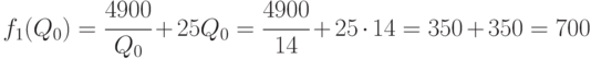 f_1(Q_0) = \cfrac{4900}{Q_0} + 25Q_0 = \cfrac{4900}{14} + 25 \cdot 14 = 350 +350 = 700