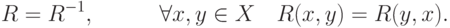 R = R^{ - 1} ,\quad \quad \quad \forall x,y \in X\quad
R(x,y) = R(y,x)
.