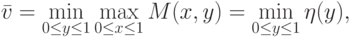 \bar{v} = \min_{0 \le y \le 1} \max_{0 \le x \le 1} M(x,y) =
\min_{0\le y\le 1} \eta(y),