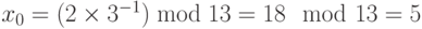 {x_0} = (2 \times {3^{ - 1}})\bmod 13 = 18 \mod 13 = 5