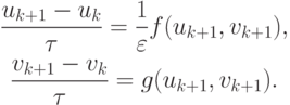 \begin{gather*}
\frac{{u_{k + 1} - u_k}}{{\tau}} = \frac{1}{\varepsilon } f(u_{k + 1}, v_{k + 1}), \\  
\frac{{v_{k + 1} - v_k}}{{\tau}} = g(u_{k + 1}, v_{k + 1}).
  \end{gather*}