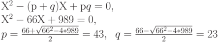 Х^2 - (р + q)Х + рq = 0,\\
Х^2 -66Х+989=0,\\
p=\frac{66+\sqrt{66^2-4*989}}{2}=43,\;\;q=\frac{66-\sqrt{66^2-4*989}}{2}=23