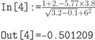 \tt In[4]:=$\frac{1+2.-5.77 \times 3.8}{\sqrt{3.2-0.1}+6^2}$\\ \\ \tt Out[4]=-0.501209