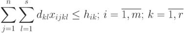 \sum_{j=1}^{n}{\sum_{l=1}^{s}{d_{kl} x_{ijkl}} \le h_{ik}; \, i=\overline{1,m}; \, k=\overline{1,r}}