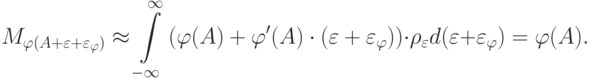 M_{\varphi (A + \varepsilon + \varepsilon_\varphi  )}\approx \int\limits_{- \infty }^\infty  {(\varphi (A) + \varphi '(A) \cdot (\varepsilon + \varepsilon_\varphi })) \cdot \rho_\varepsilon  d(\varepsilon + \varepsilon_\varphi  ) = \varphi (A)
.