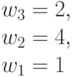 w_3 = 2,\\
w_2=4, \\ 
w_1= 1