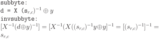 \tt\parindent0pt

\ 

subbyte:         

d = X (s_{r,c})^{-1} \oplus  y

invsubbyte:      

$[X^{-1} (d \oplus  y)^{-1}] = [X^{-1} (X ((s_{r,c})^{-1}y\oplus y]^{-1} = [(s_{r,c})^{-1}]^{-1} = s_{r,c}$
