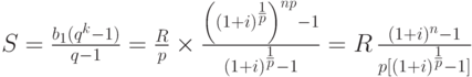
S=\frac{b_{1}(q^{k}-1)}{q-1}=\frac{R}{p}\times\frac{{\left((1+i)^{{1\over
p}}\right)}^{np}-1}%
{(1+i)^{{1\over p}}-1}
=R\,\frac{(1+i)^{n}-1}{p[(1+i)^{{1\over p}}-1]}
