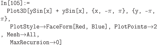 \tt
In[105]:=\\
\phantom{In}Plot3D[уSin[x] + ySin[x], \{x, -$\pi$, $\pi$\}, \{у, -$\pi$, $\pi$\},\\
\phantom{InP}PlotStyle$\to$FaceForm[Red, Blue], PlotPoints$\to$2 , Mesh$\to$All,\\
\phantom{InP}MaxRecursion$\to$0]