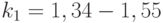 k_1 = 1,34-1,55