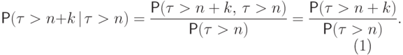 \begin{equation}
	\Prob(\tau>n+k {\hspace{3pt}{\left|\right.}\mspace{1mu}} \tau>n)=\frac{\Prob(\tau>n+k,\, \tau>n)}{\Prob(\tau>n)}=
	\frac{\Prob(\tau>n+k)}{\Prob(\tau>n)}.
	\end{equation}
