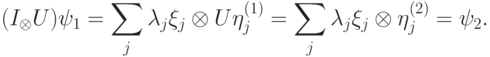 (I_\calN\otimes U)\ket{\psi_1}= \sum_{j}^{}\lambda_j \ket{\xi_j}\otimes U\ket{\eta_j^{(1)}}= \sum_{j}^{}\lambda_j \ket{\xi_j}\otimes \ket{\eta_j^{(2)}}= \ket{\psi_2}.