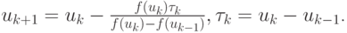 $ u_{{k + 1}} = u_k - \frac{{f(u_k)\tau_k}}{{f(u_k) - f(u_{k - 1})}}, \tau_k = u_k - u_{k - 1} $.