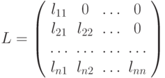 L=\left(%
\begin{array}{cccc}
  l_{11} & 0 & \dots & 0 \\
  l_{21} & l_{22} & \dots & 0 \\
  \dots & \dots & \dots & \dots \\
  l_{n1} & l_{n2} & \dots & l_{nn} \\
\end{array}%
\right)
