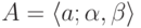 A = \langle a ;
 \alpha, \beta\rangle